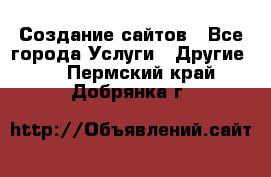 Создание сайтов - Все города Услуги » Другие   . Пермский край,Добрянка г.